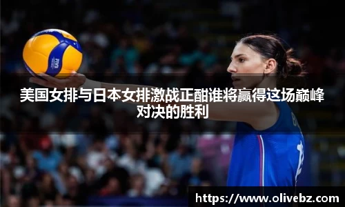 美国女排与日本女排激战正酣谁将赢得这场巅峰对决的胜利